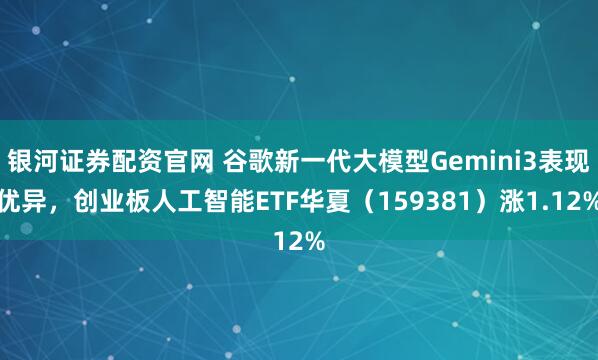 银河证券配资官网 谷歌新一代大模型Gemini3表现优异，创业板人工智能ETF华夏（159381）涨1.12%