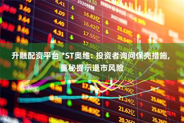 升融配资平台 *ST奥维: 投资者询问保壳措施, 董秘提示退市风险