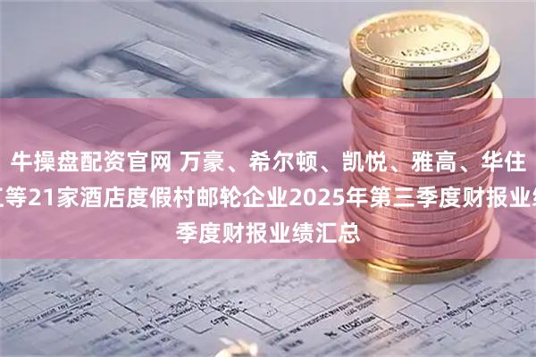 牛操盘配资官网 万豪、希尔顿、凯悦、雅高、华住、锦江等21家酒店度假村邮轮企业2025年第三季度财报业绩汇总