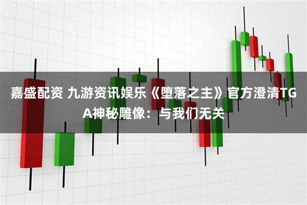 嘉盛配资 九游资讯娱乐《堕落之主》官方澄清TGA神秘雕像：与我们无关