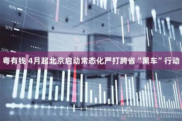 粤有钱 4月起北京启动常态化严打跨省“黑车”行动