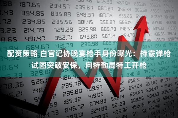 配资策略 白宫记协晚宴枪手身份曝光：持霰弹枪试图突破安保，向特勤局特工开枪