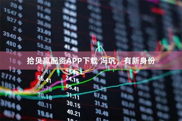 拾贝赢配资APP下载 冯巩，有新身份