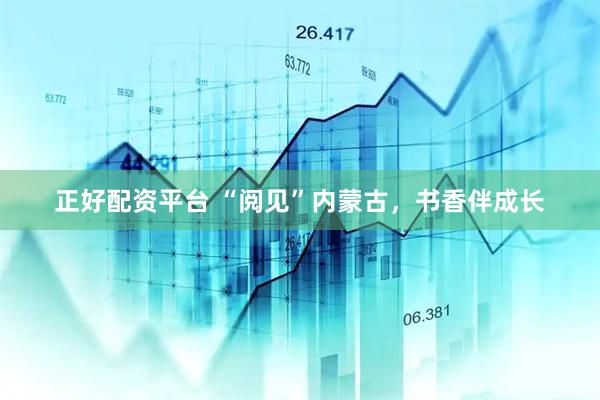 正好配资平台 “阅见”内蒙古，书香伴成长