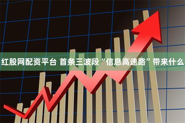 红股网配资平台 首条三波段“信息高速路”带来什么