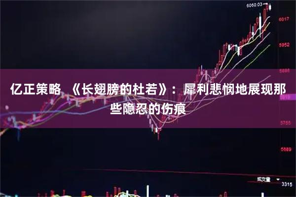 亿正策略  《长翅膀的杜若》：犀利悲悯地展现那些隐忍的伤痕