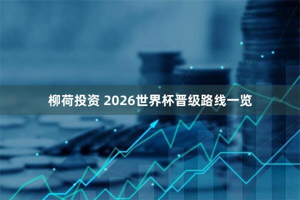 柳荷投资 2026世界杯晋级路线一览