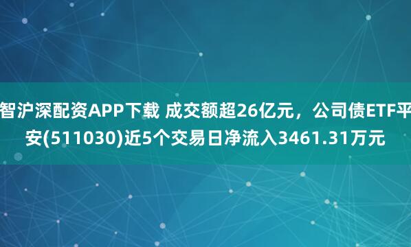 智沪深配资APP下载 成交额超26亿元，公司债ETF平安(511030)近5个交易日净流入3461.31万元
